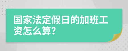 国家法定假日的加班工资怎么算？