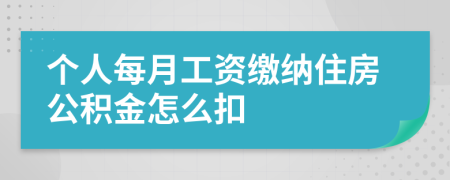 个人每月工资缴纳住房公积金怎么扣