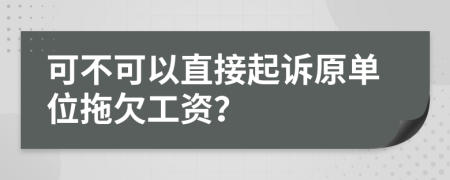 可不可以直接起诉原单位拖欠工资？