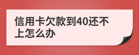 信用卡欠款到40还不上怎么办