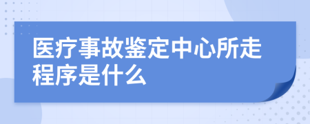 医疗事故鉴定中心所走程序是什么