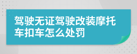 驾驶无证驾驶改装摩托车扣车怎么处罚