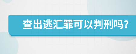 查出逃汇罪可以判刑吗？