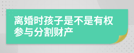 离婚时孩子是不是有权参与分割财产