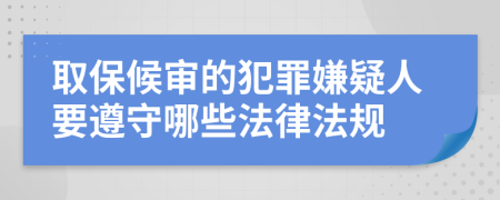 取保候审的犯罪嫌疑人要遵守哪些法律法规