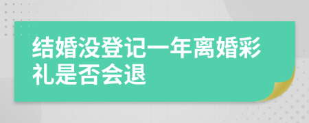 结婚没登记一年离婚彩礼是否会退