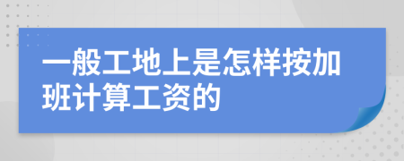 一般工地上是怎样按加班计算工资的