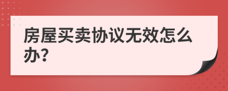 房屋买卖协议无效怎么办？