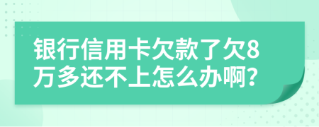 银行信用卡欠款了欠8万多还不上怎么办啊？