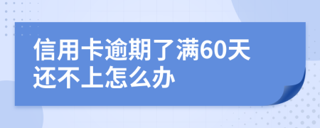 信用卡逾期了满60天还不上怎么办