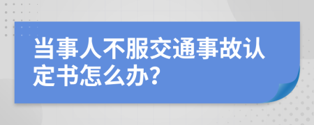 当事人不服交通事故认定书怎么办？