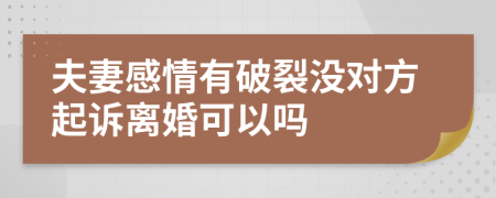 夫妻感情有破裂没对方起诉离婚可以吗