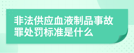 非法供应血液制品事故罪处罚标准是什么