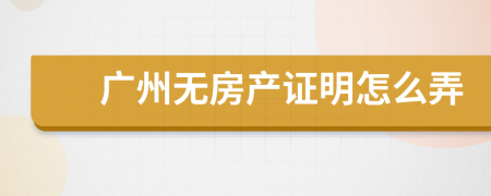 广州无房产证明怎么弄
