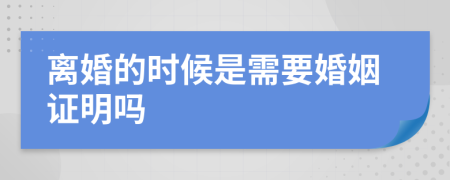 离婚的时候是需要婚姻证明吗