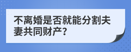 不离婚是否就能分割夫妻共同财产？