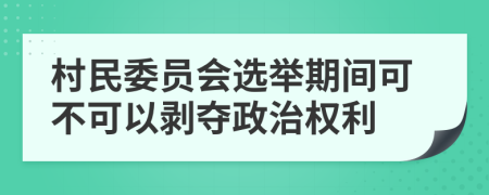 村民委员会选举期间可不可以剥夺政治权利