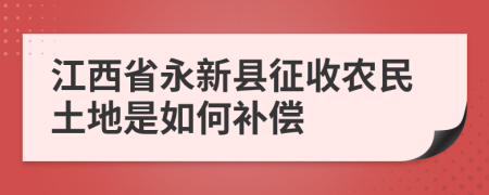 江西省永新县征收农民土地是如何补偿