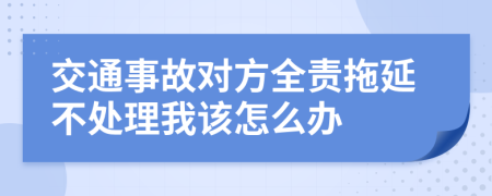 交通事故对方全责拖延不处理我该怎么办