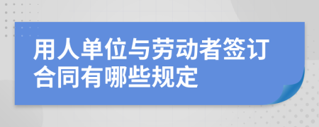 用人单位与劳动者签订合同有哪些规定