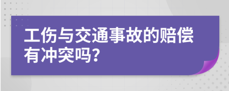 工伤与交通事故的赔偿有冲突吗？