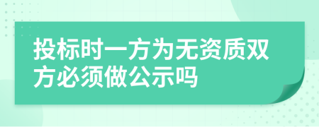 投标时一方为无资质双方必须做公示吗