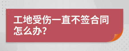 工地受伤一直不签合同怎么办？