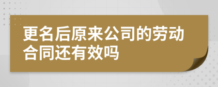 更名后原来公司的劳动合同还有效吗