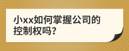 小xx如何掌握公司的控制权吗？