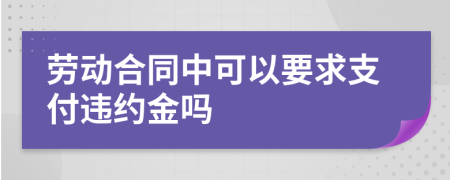 劳动合同中可以要求支付违约金吗