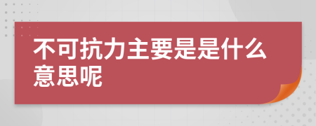 不可抗力主要是是什么意思呢