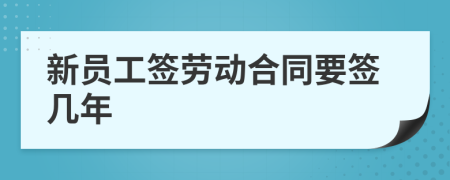 新员工签劳动合同要签几年