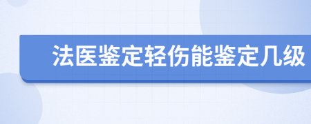 法医鉴定轻伤能鉴定几级