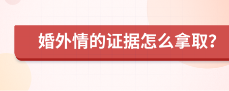 婚外情的证据怎么拿取？