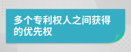 多个专利权人之间获得的优先权