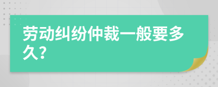 劳动纠纷仲裁一般要多久？