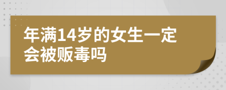 年满14岁的女生一定会被贩毒吗