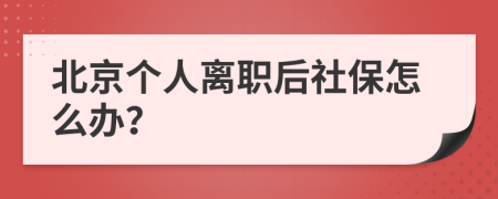 北京个人离职后社保怎么办？