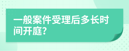 一般案件受理后多长时间开庭？
