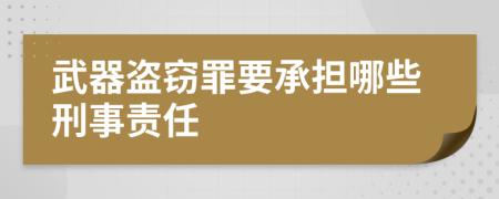 武器盗窃罪要承担哪些刑事责任