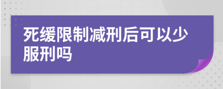 死缓限制减刑后可以少服刑吗