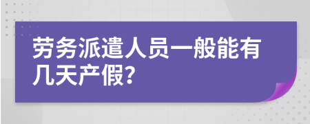 劳务派遣人员一般能有几天产假？