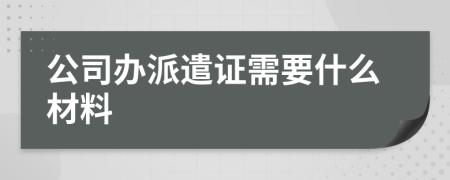 公司办派遣证需要什么材料