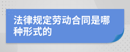 法律规定劳动合同是哪种形式的