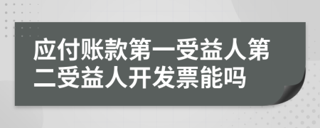 应付账款第一受益人第二受益人开发票能吗