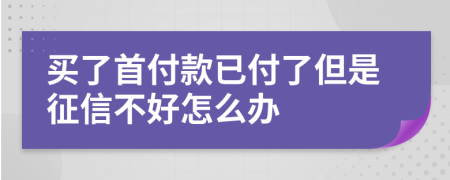 买了首付款已付了但是征信不好怎么办