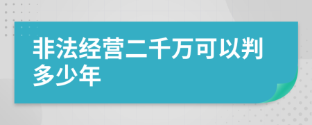 非法经营二千万可以判多少年