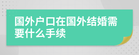 国外户口在国外结婚需要什么手续