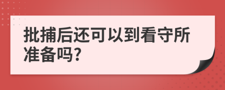 批捕后还可以到看守所准备吗?