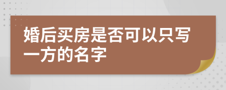 婚后买房是否可以只写一方的名字